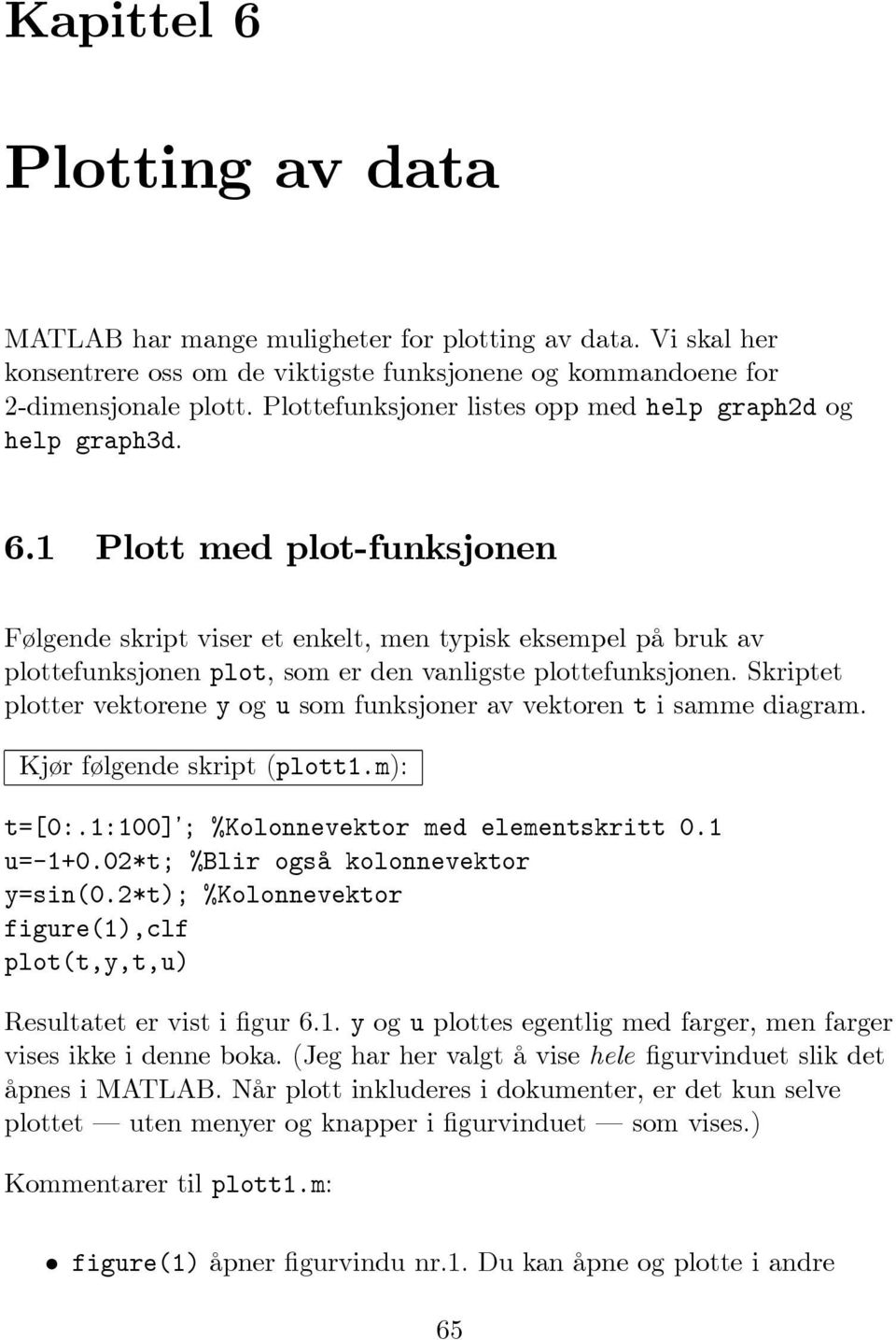 1 Plott med plot-funksjonen Følgende skript viser et enkelt, men typisk eksempel på bruk av plottefunksjonen plot, som er den vanligste plottefunksjonen.