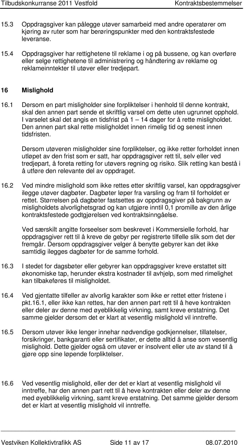 16 Mislighold 16.1 Dersom en part misligholder sine forpliktelser i henhold til denne kontrakt, skal den annen part sende et skriftlig varsel om dette uten ugrunnet opphold.