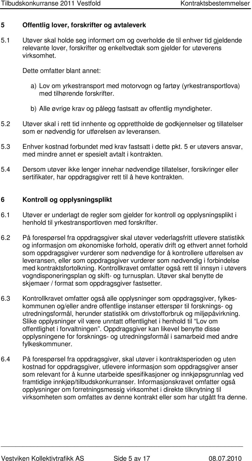 Dette omfatter blant annet: a) Lov om yrkestransport med motorvogn og fartøy (yrkestransportlova) med tilhørende forskrifter. b) Alle øvrige krav og pålegg fastsatt av offentlig myndigheter. 5.