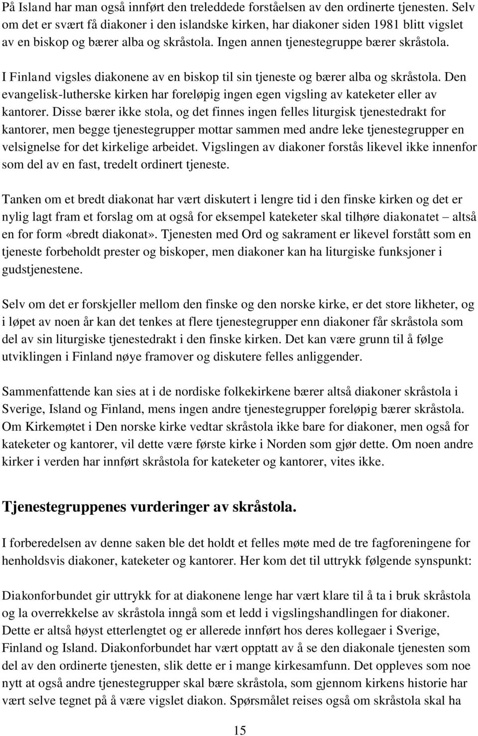 I Finland vigsles diakonene av en biskop til sin tjeneste og bærer alba og skråstola. Den evangelisk-lutherske kirken har foreløpig ingen egen vigsling av kateketer eller av kantorer.