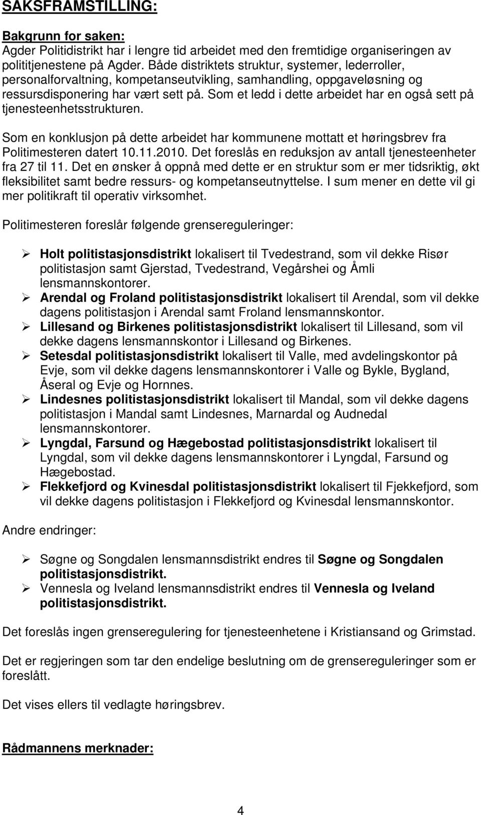 Som et ledd i dette arbeidet har en også sett på tjenesteenhetsstrukturen. Som en konklusjon på dette arbeidet har kommunene mottatt et høringsbrev fra Politimesteren datert 10.11.2010.