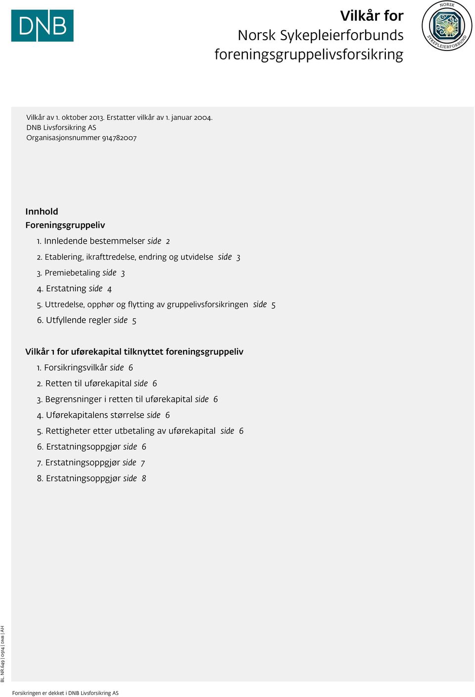 Erstatning side 4 5. Uttredelse, opphør og flytting av gruppelivsforsikringen side 5 6. Utfyllende regler side 5 Vilkår 1 for uførekapital tilknyttet foreningsgruppeliv 1. Forsikringsvilkår side 6 2.