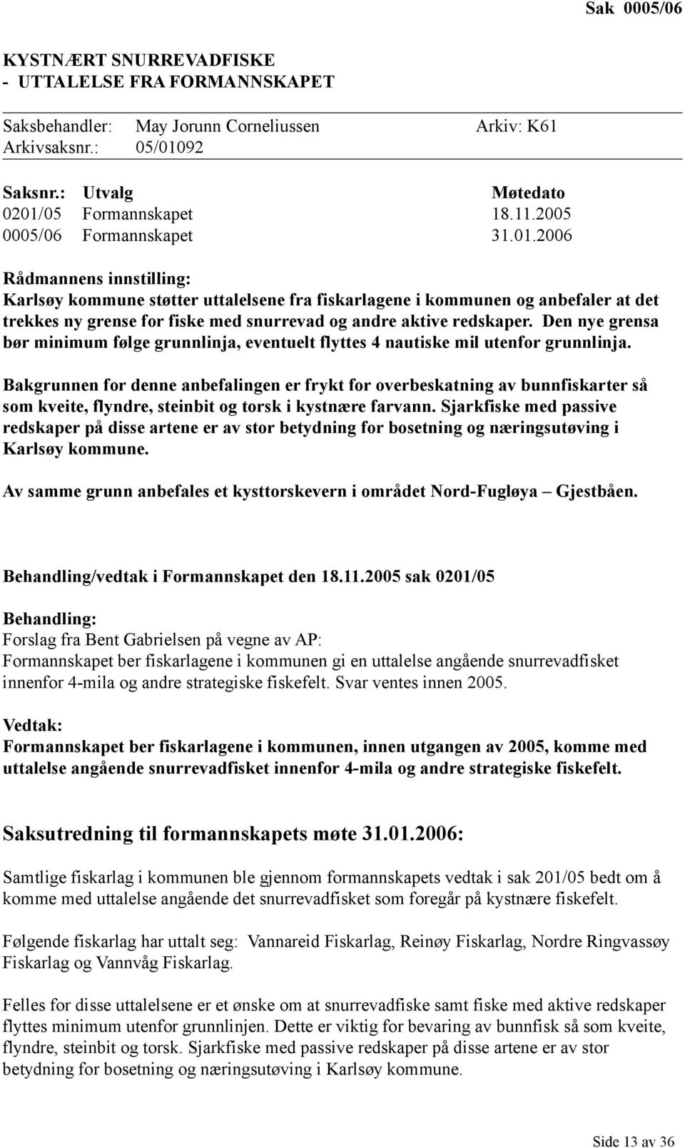 2006 Rådmannens innstilling: Karlsøy kommune støtter uttalelsene fra fiskarlagene i kommunen og anbefaler at det trekkes ny grense for fiske med snurrevad og andre aktive redskaper.
