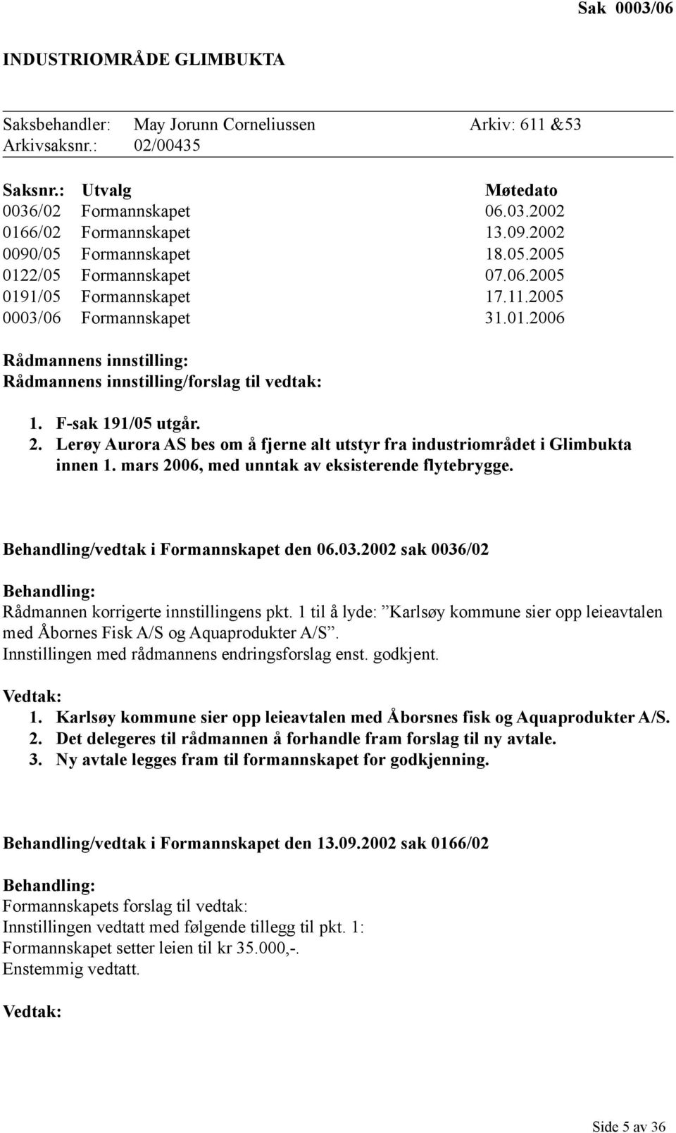 F-sak 191/05 utgår. 2. Lerøy Aurora AS bes om å fjerne alt utstyr fra industriområdet i Glimbukta innen 1. mars 2006, med unntak av eksisterende flytebrygge. Behandling/vedtak i Formannskapet den 06.