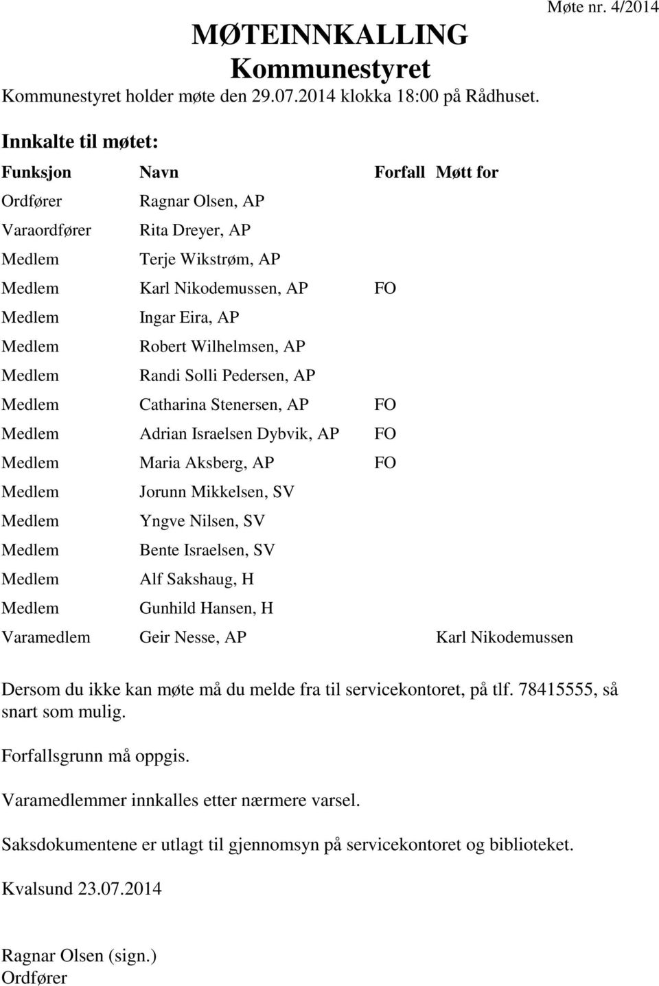 Pedersen, AP Catharina Stenersen, AP FO Adrian Israelsen Dybvik, AP FO Maria Aksberg, AP FO Jorunn Mikkelsen, SV Yngve Nilsen, SV Bente Israelsen, SV Alf Sakshaug, H Gunhild Hansen, H Varamedlem Geir