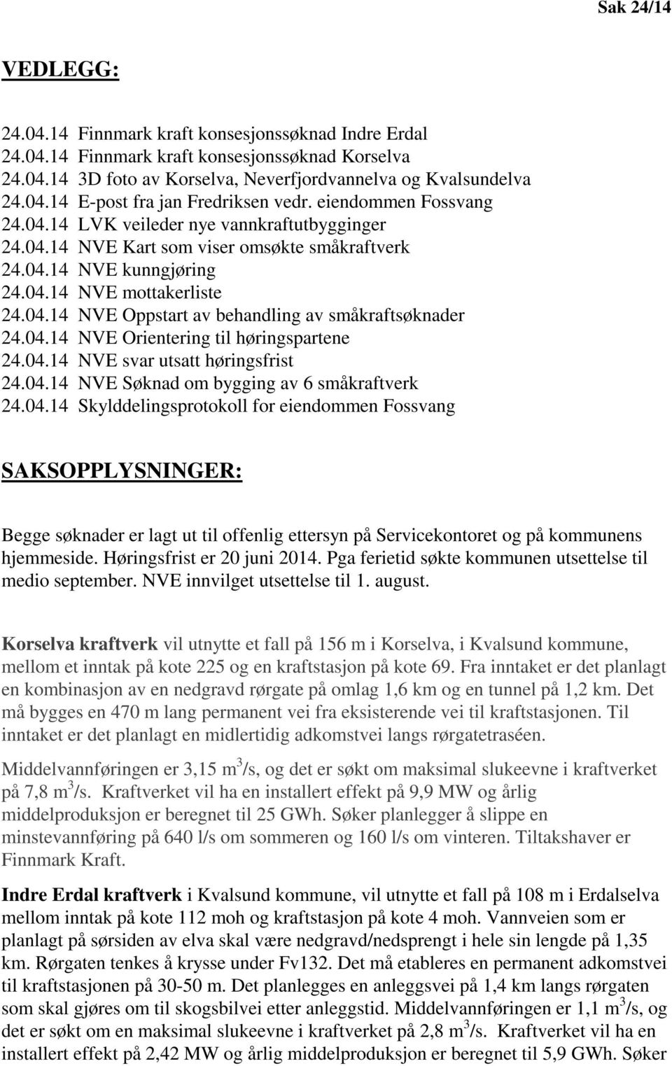 04.14 NVE Orientering til høringspartene 24.04.14 NVE svar utsatt høringsfrist 24.04.14 NVE Søknad om bygging av 6 småkraftverk 24.04.14 Skylddelingsprotokoll for eiendommen Fossvang SAKSOPPLYSNINGER: Begge søknader er lagt ut til offenlig ettersyn på Servicekontoret og på kommunens hjemmeside.