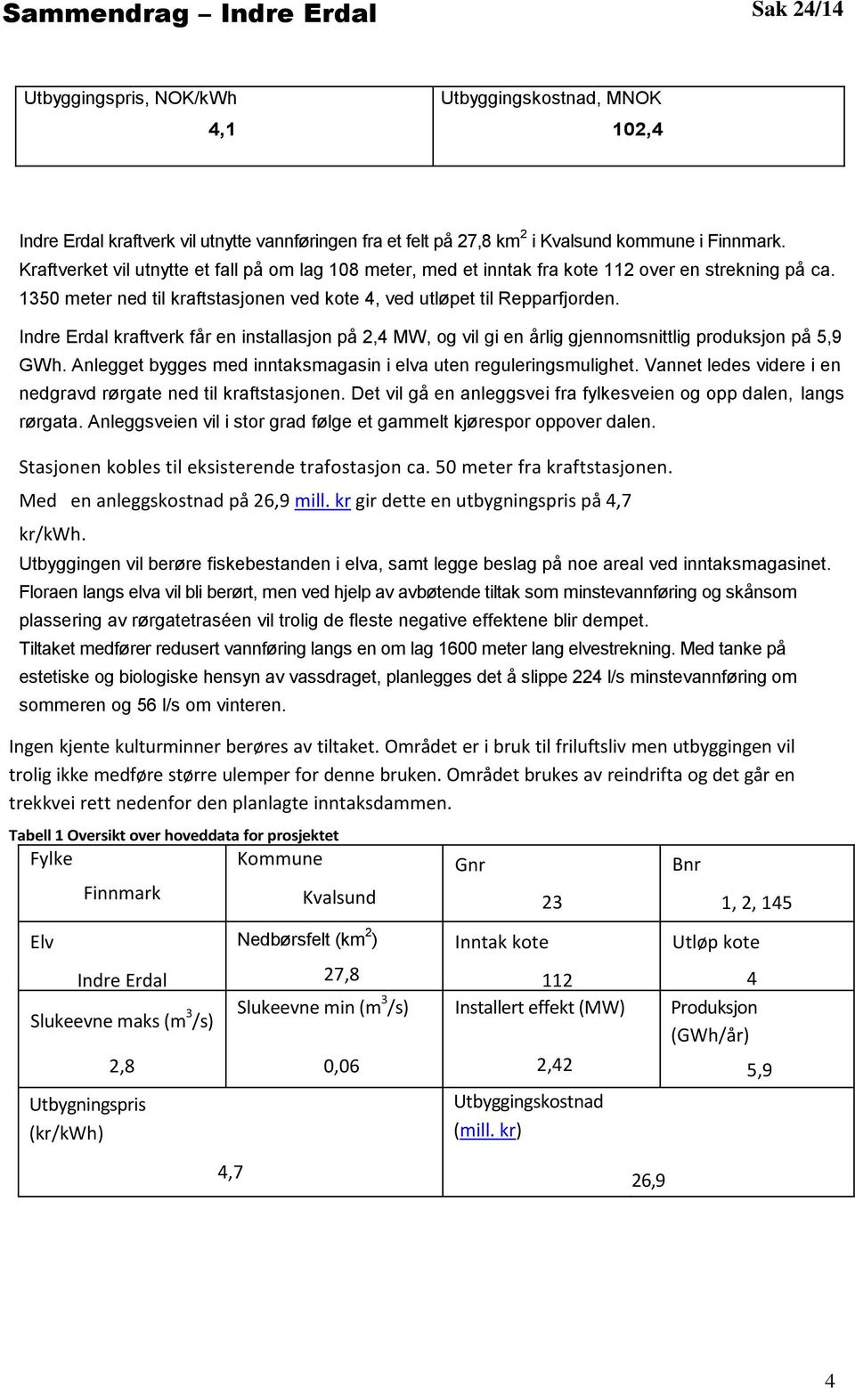 Indre Erdal kraftverk får en installasjon på 2,4 MW, og vil gi en årlig gjennomsnittlig produksjon på 5,9 GWh. Anlegget bygges med inntaksmagasin i elva uten reguleringsmulighet.