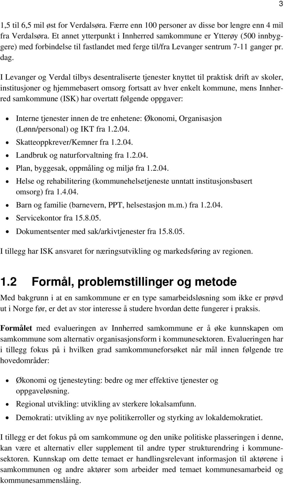 I Levanger og Verdal tilbys desentraliserte tjenester knyttet til praktisk drift av skoler, institusjoner og hjemmebasert omsorg fortsatt av hver enkelt kommune, mens Innherred samkommune (ISK) har