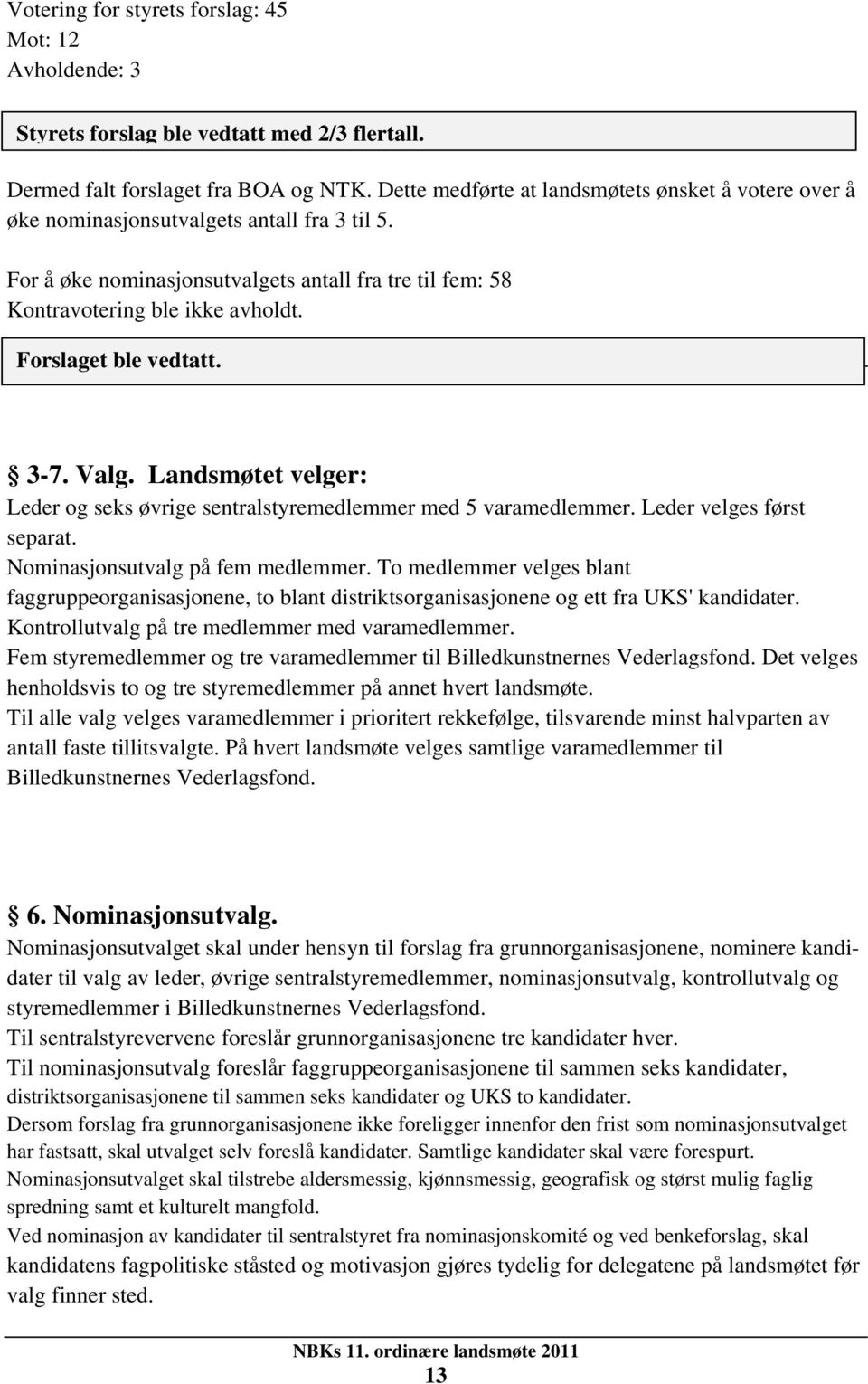 Forslaget ble vedtatt. 3-7. Valg. Landsmøtet velger: Leder og seks øvrige sentralstyremedlemmer med 5 varamedlemmer. Leder velges først separat. Nominasjonsutvalg på fem medlemmer.