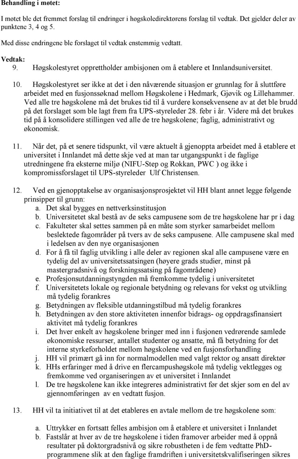 Høgskolestyret ser ikke at det i den nåværende situasjon er grunnlag for å sluttføre arbeidet med en fusjonssøknad mellom Høgskolene i Hedmark, Gjøvik og Lillehammer.