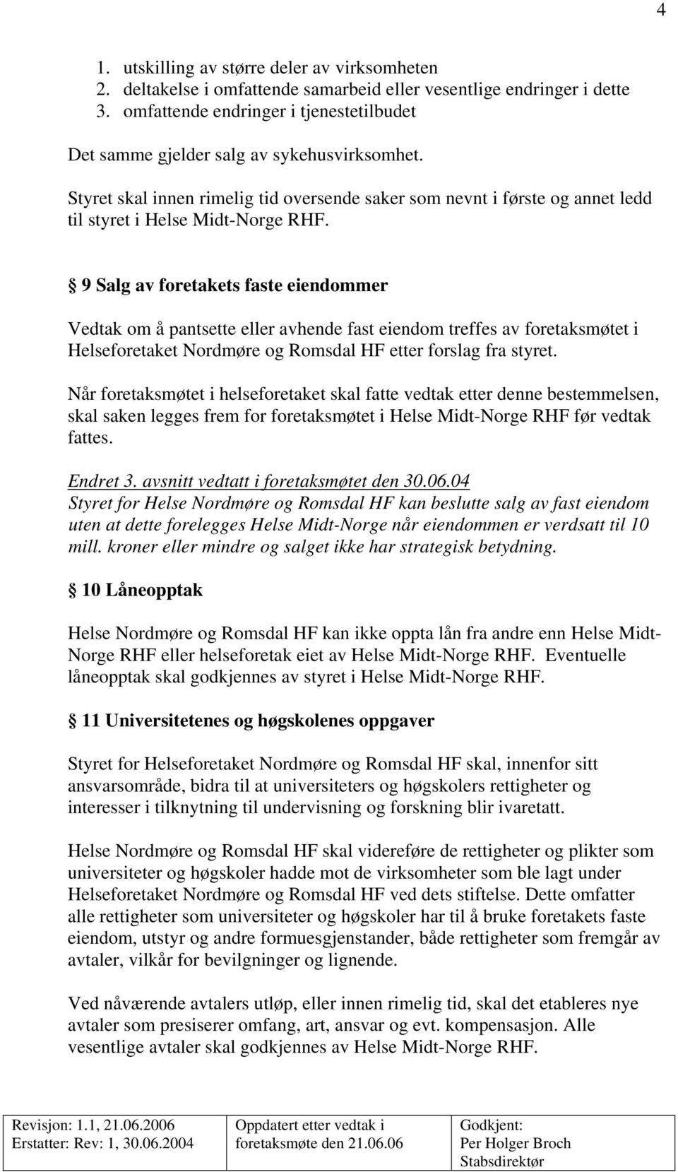 9 Salg av foretakets faste eiendommer Vedtak om å pantsette eller avhende fast eiendom treffes av foretaksmøtet i Helseforetaket Nordmøre og Romsdal HF etter forslag fra styret.