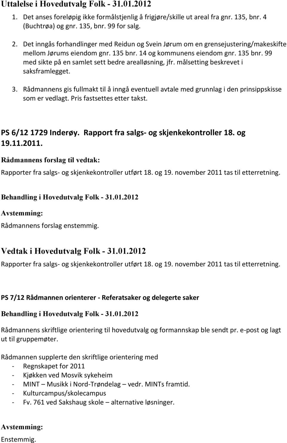 målsetting beskrevet i saksframlegget. 3. Rådmannens gis fullmakt til å inngå eventuell avtale med grunnlag i den prinsippskisse som er vedlagt. Pris fastsettes etter takst. PS 6/12 1729 Inderøy.