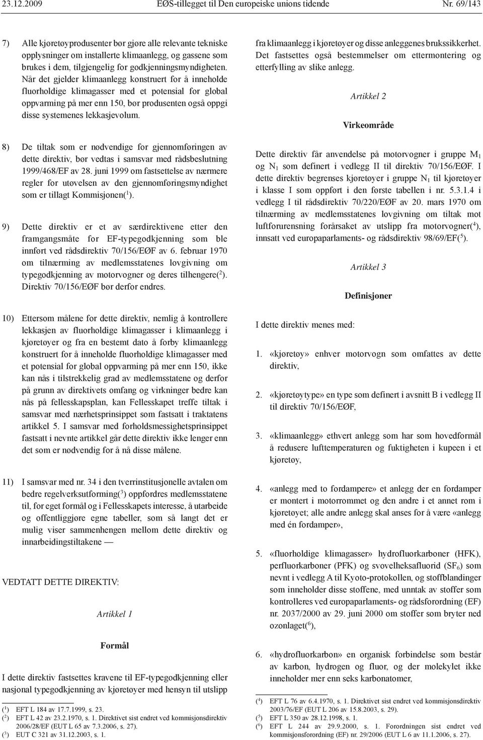 Når det gjelder klimaanlegg konstruert for å inneholde fluorholdige klimagasser med et potensial for global oppvarming på mer enn 150, bør produsenten også oppgi disse systemenes lekkasjevolum.