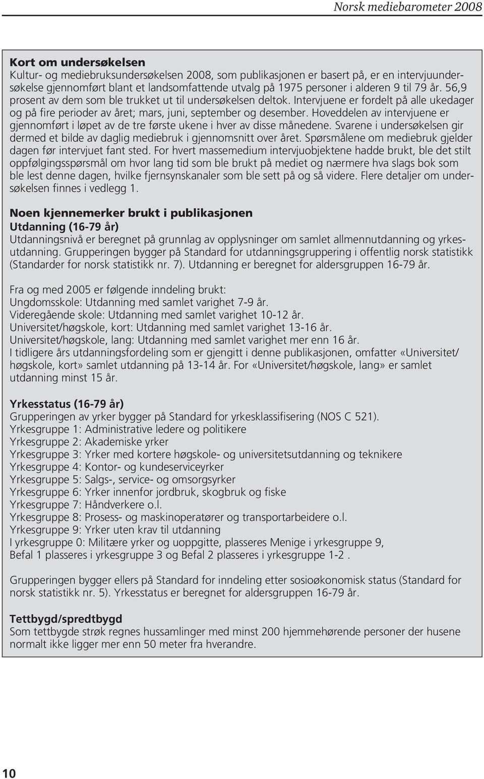 Hoveddelen av intervjuene er gjennomført i løpet av de tre første ukene i hver av disse månedene. Svarene i undersøkelsen gir dermed et bilde av daglig mediebruk i gjennomsnitt over et.