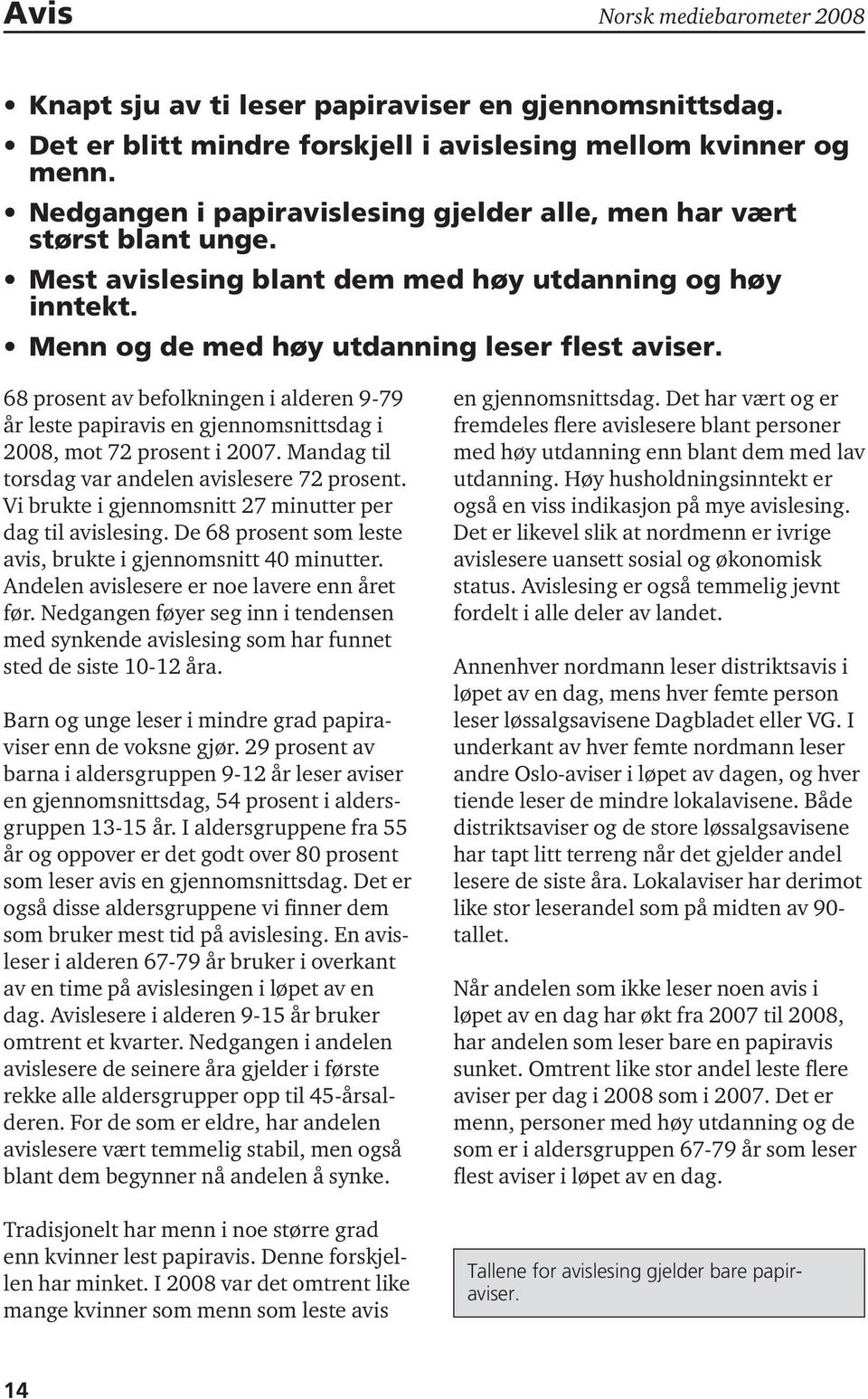 68 prosent av befolkningen i alderen 9-79 leste papiravis en gjennomsnittsdag i 2008, mot 72 prosent i 2007. Mandag til torsdag var andelen avislesere 72 prosent.