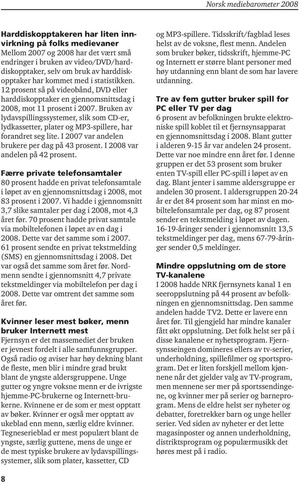 Bruken av lydavspillingssystemer, slik som CD-er, lydkassetter, plater og MP3-spillere, har forandret seg lite. I 2007 var andelen brukere per dag på 43 prosent. I 2008 var andelen på 42 prosent.