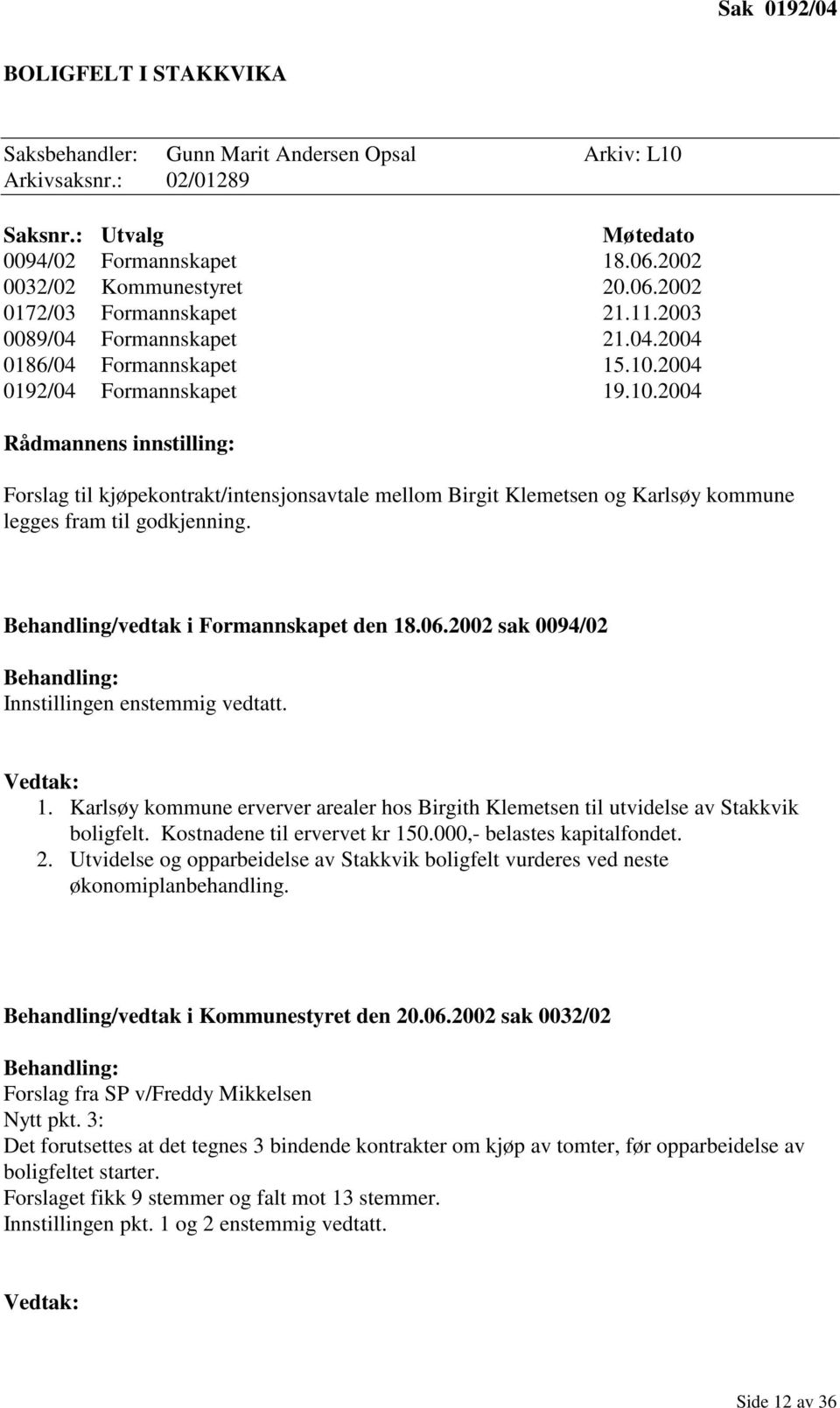 2004 0192/04 Formannskapet 19.10.2004 Rådmannens innstilling: Forslag til kjøpekontrakt/intensjonsavtale mellom Birgit Klemetsen og Karlsøy kommune legges fram til godkjenning.