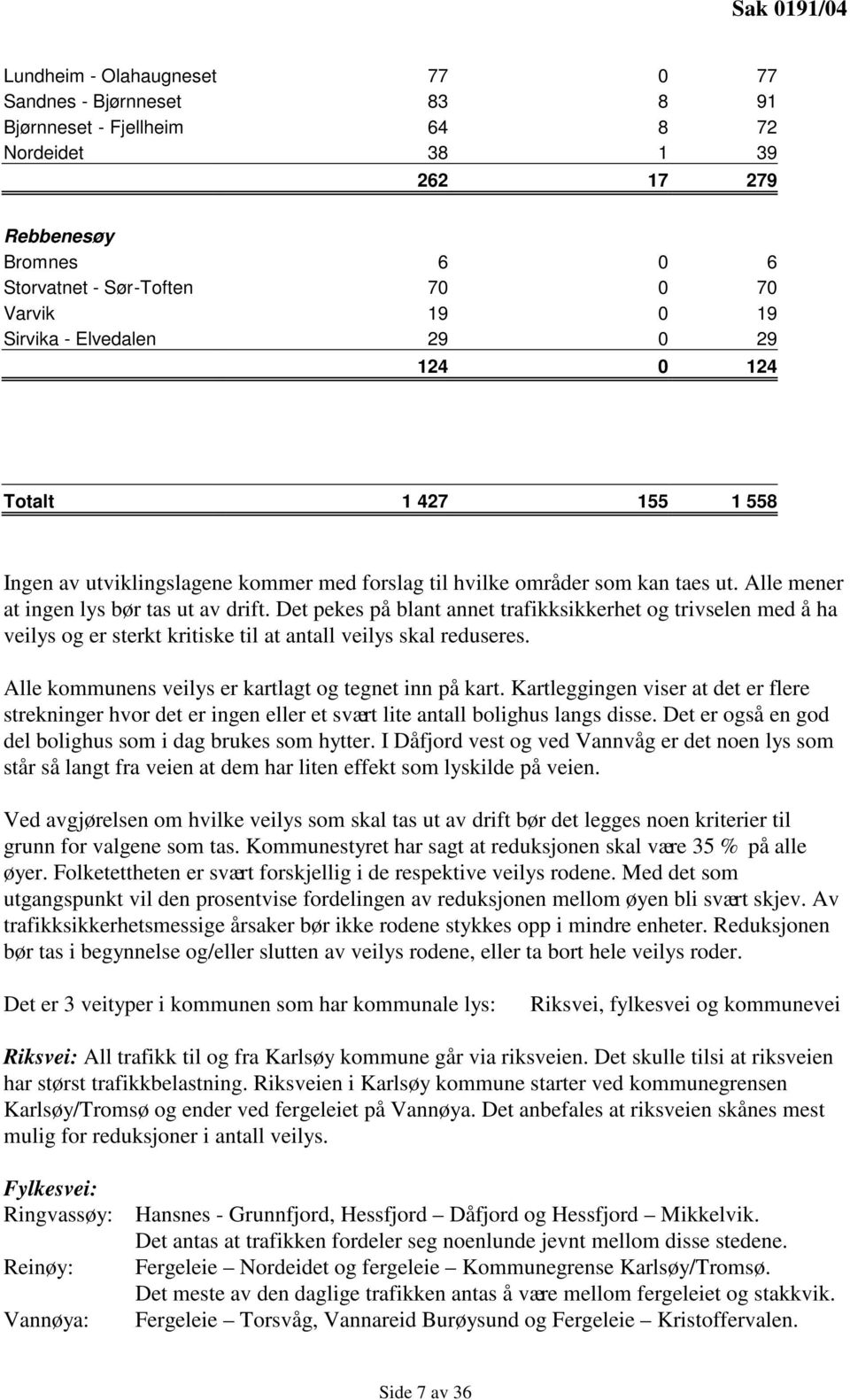 Det pekes på blant annet trafikksikkerhet og trivselen med å ha veilys og er sterkt kritiske til at antall veilys skal reduseres. Alle kommunens veilys er kartlagt og tegnet inn på kart.