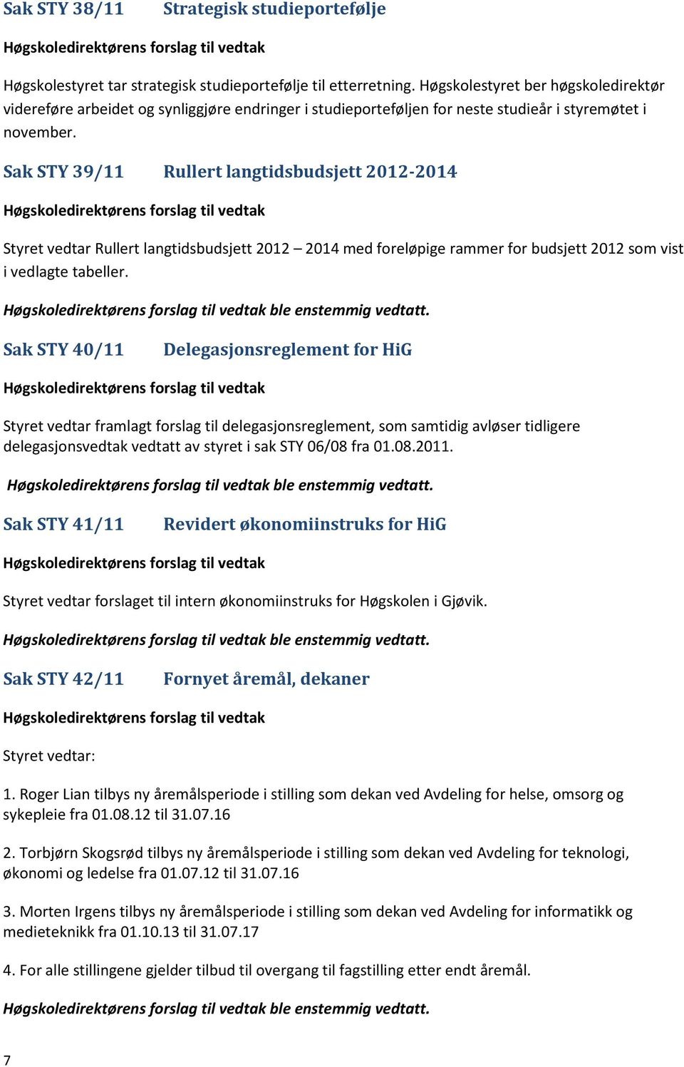 Sak STY 39/11 Rullert langtidsbudsjett 2012-2014 Styret vedtar Rullert langtidsbudsjett 2012 2014 med foreløpige rammer for budsjett 2012 som vist i vedlagte tabeller. ble enstemmig vedtatt.