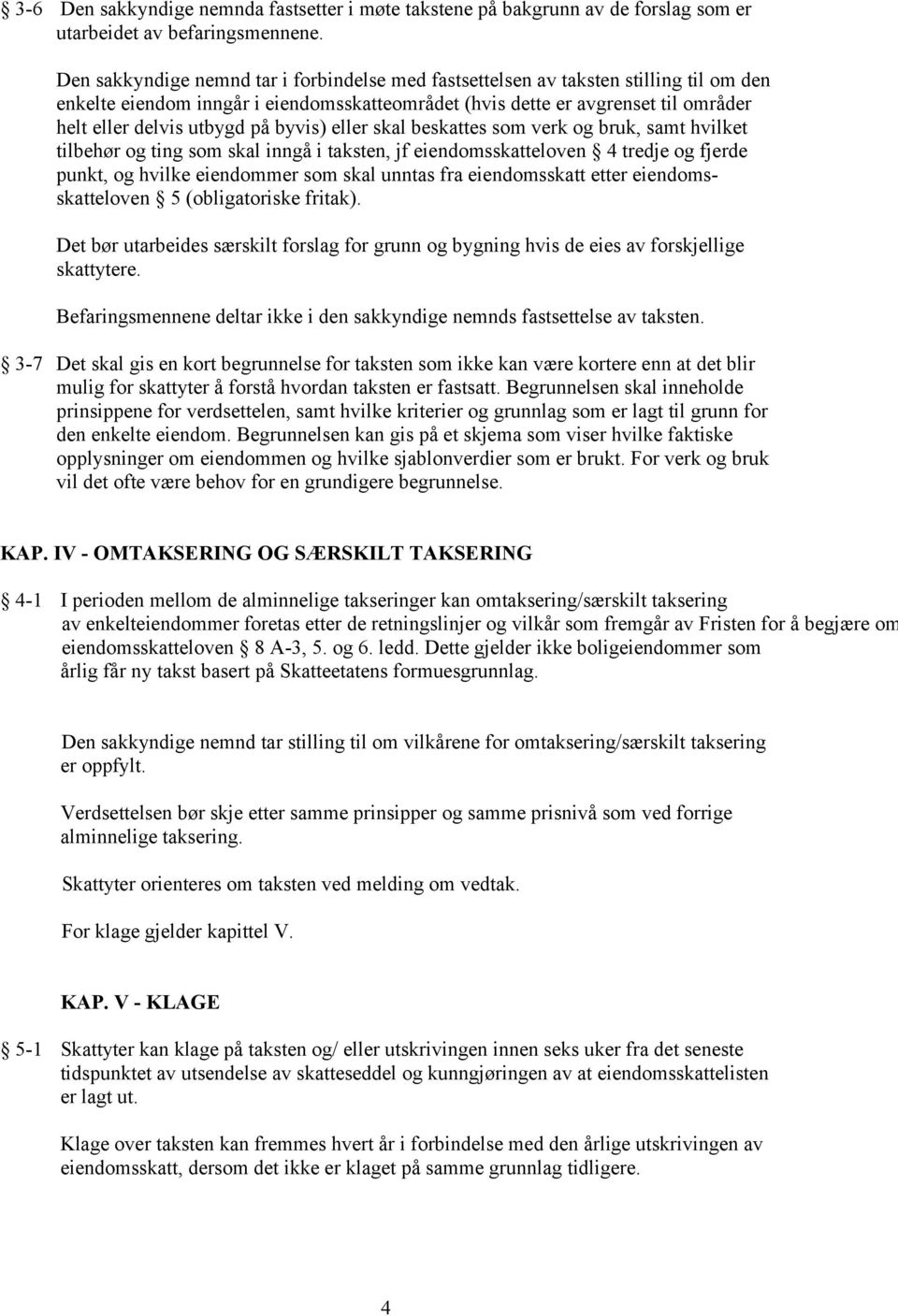 byvis) eller skal beskattes som verk og bruk, samt hvilket tilbehør og ting som skal inngå i taksten, jf eiendomsskatteloven 4 tredje og fjerde punkt, og hvilke eiendommer som skal unntas fra