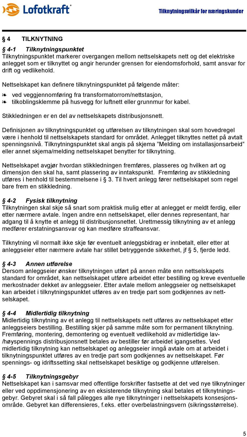 Nettselskapet kan definere tilknytningspunktet på følgende måter: ved veggjennomføring fra transformatorrom/nettstasjon, tilkoblingsklemme på husvegg for luftnett eller grunnmur for kabel.