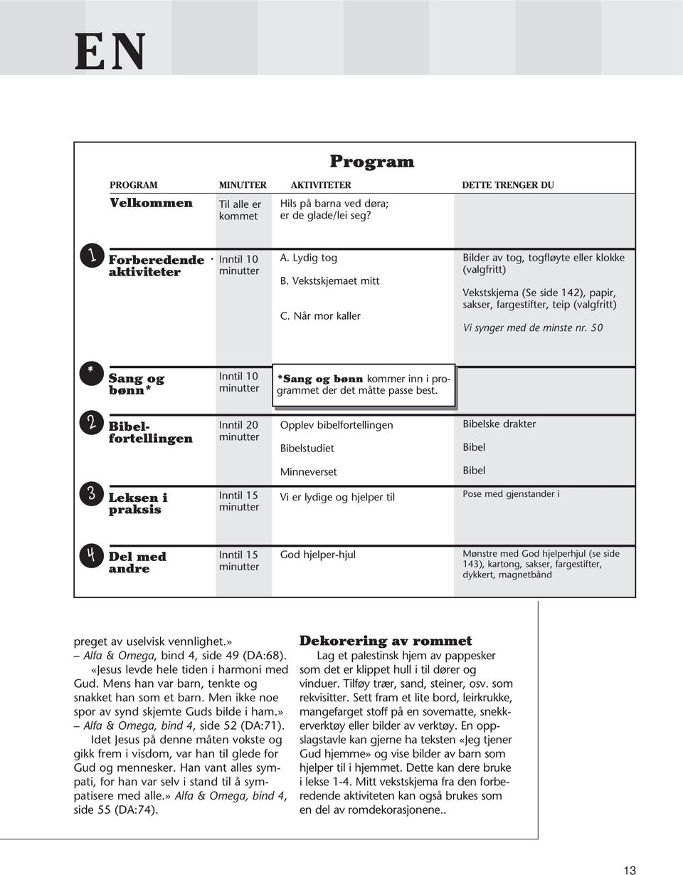 50 * Sang og bønn* Inntil 10 minutter *Sang og bønn kommer inn i programmet der det måtte passe best. 2 Bibelfortellingen Bibelfortell.