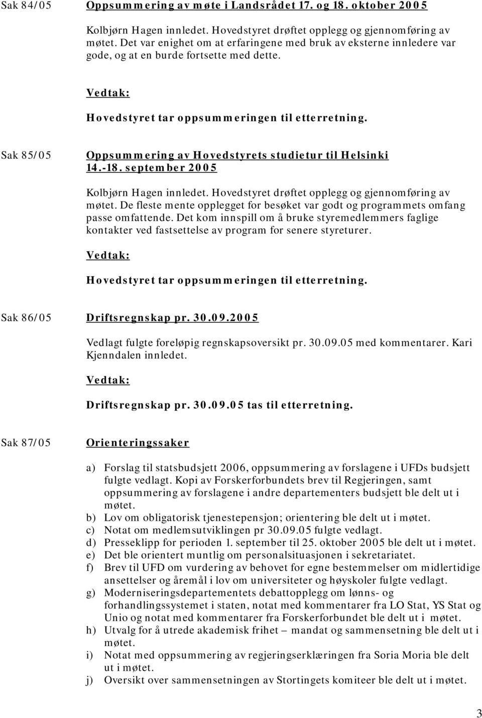 Sak 85/05 Oppsummering av Hovedstyrets studietur til Helsinki 14.-18. september 2005 Kolbjørn Hagen innledet. Hovedstyret drøftet opplegg og gjennomføring av møtet.