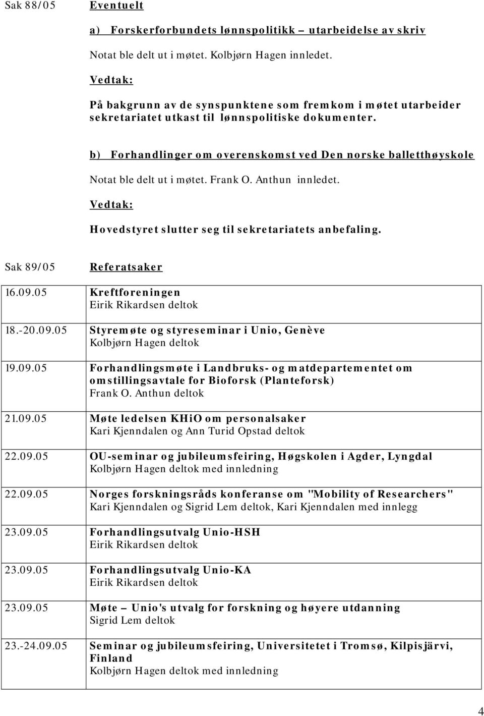 b) Forhandlinger om overenskomst ved Den norske balletthøyskole Notat ble delt ut i møtet. Frank O. Anthun innledet. Hovedstyret slutter seg til sekretariatets anbefaling. Sak 89/05 Referatsaker 16.