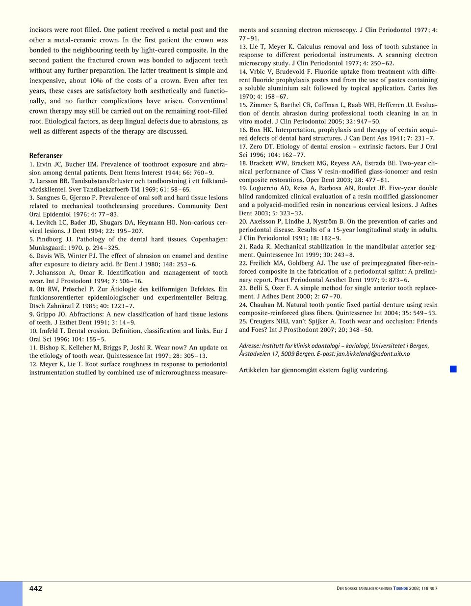 Even after ten years, these cases are satisfactory both aesthetically and functionally, and no further complications have arisen.