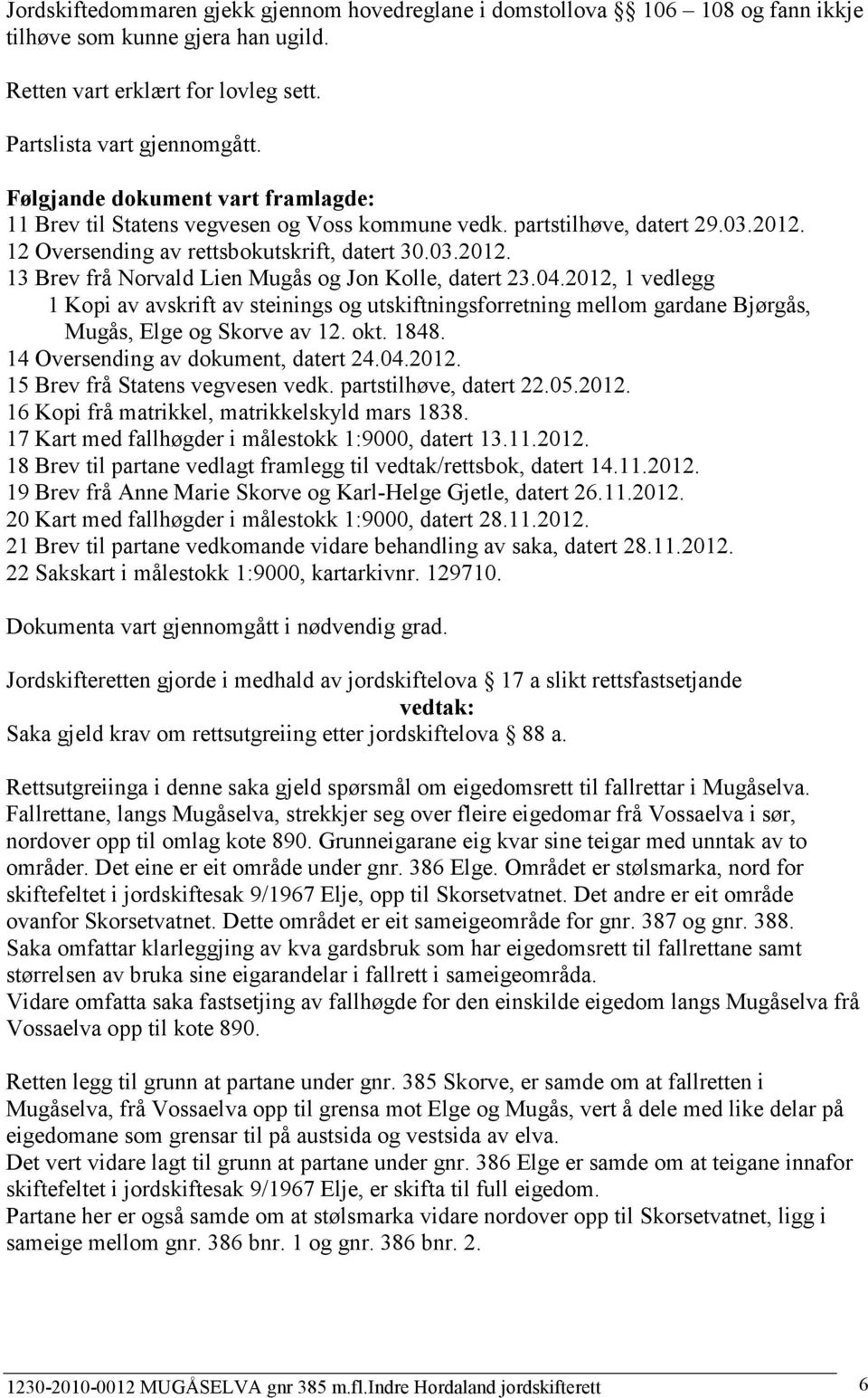 04.2012, 1 vedlegg 1 Kopi av avskrift av steinings og utskiftningsforretning mellom gardane Bjørgås, Mugås, Elge og Skorve av 12. okt. 1848. 14 Oversending av dokument, datert 24.04.2012. 15 Brev frå Statens vegvesen vedk.