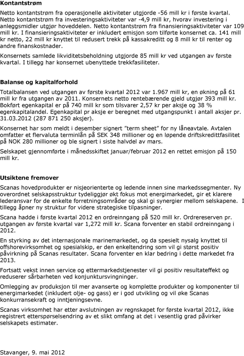 I finansieringsaktiviteter er inkludert emisjon som tilførte konsernet ca. 141 mill kr netto, 22 mill kr knyttet til redusert trekk på kassakreditt og 8 mill kr til renter og andre finanskostnader.