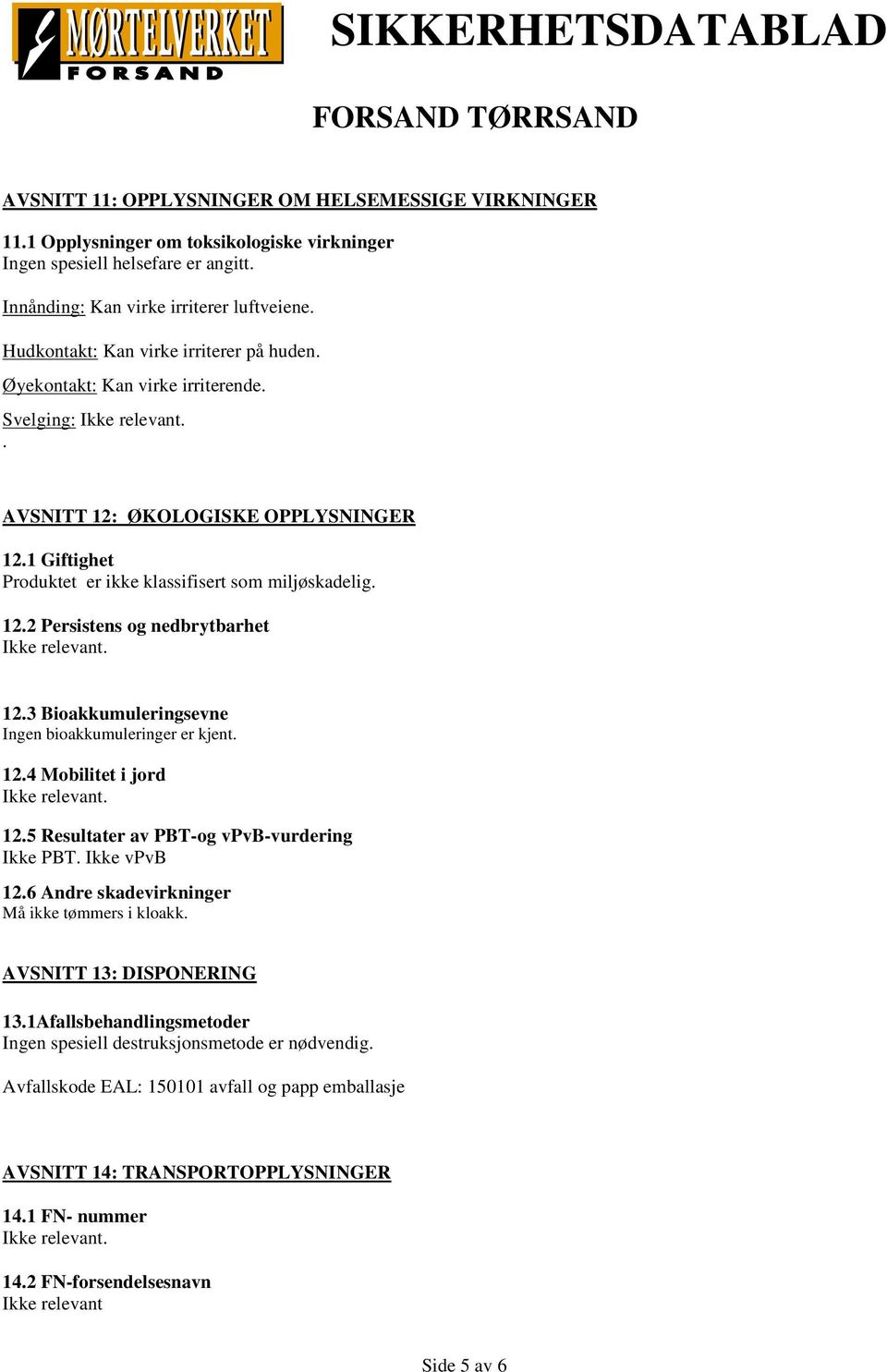 12.3 Bioakkumuleringsevne Ingen bioakkumuleringer er kjent. 12.4 Mobilitet i jord. 12.5 Resultater av PBT-og vpvb-vurdering Ikke PBT. Ikke vpvb 12.6 Andre skadevirkninger Må ikke tømmers i kloakk.