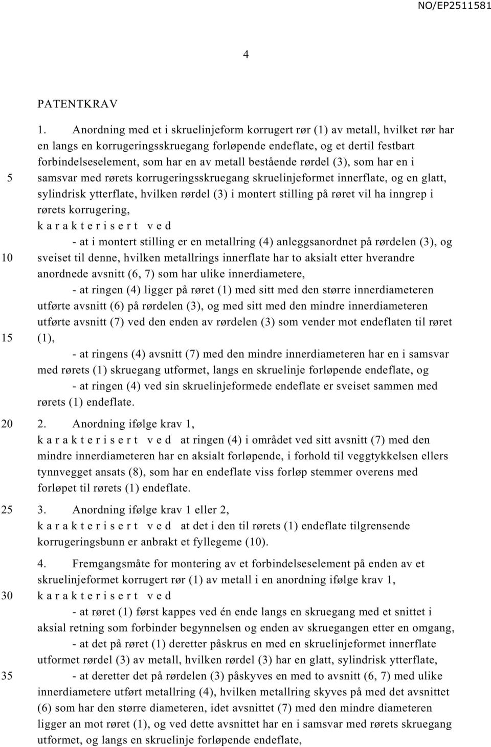 bestående rørdel (3), som har en i samsvar med rørets korrugeringsskruegang skruelinjeformet innerflate, og en glatt, sylindrisk ytterflate, hvilken rørdel (3) i montert stilling på røret vil ha