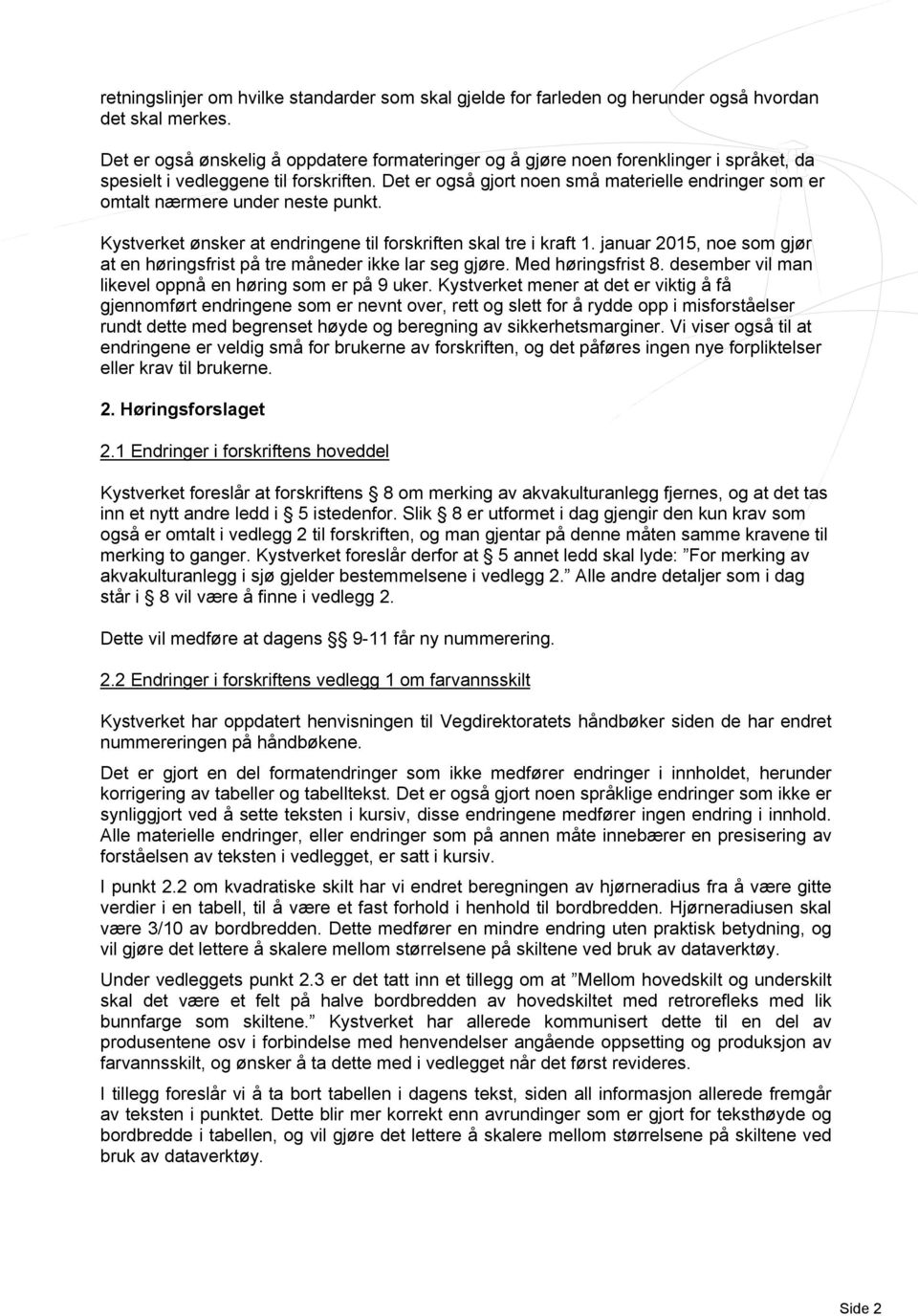 Det er også gjort noen små materielle endringer som er omtalt nærmere under neste punkt. Kystverket ønsker at endringene til forskriften skal tre i kraft 1.