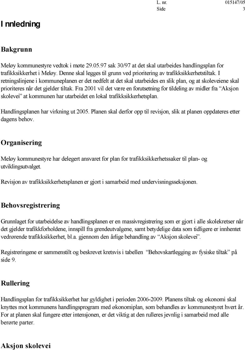 I retningslinjene i kommuneplanen er det nedfelt at det skal utarbeides en slik plan, og at skoleveiene skal prioriteres når det gjelder tiltak.