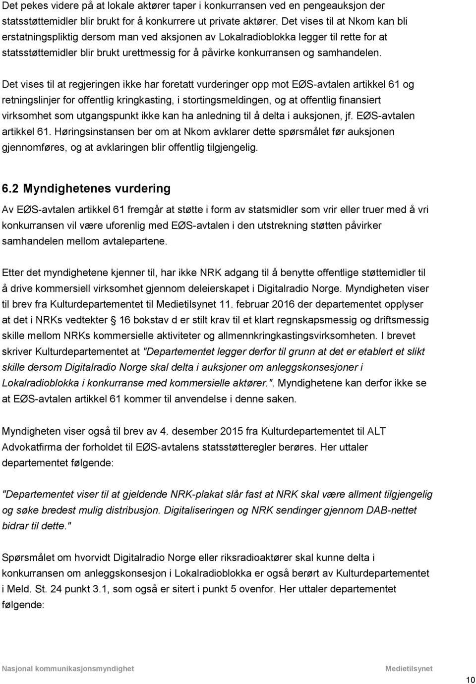 Det vises til at regjeringen ikke har foretatt vurderinger opp mot EØS-avtalen artikkel 61 og retningslinjer for offentlig kringkasting, i stortingsmeldingen, og at offentlig finansiert virksomhet