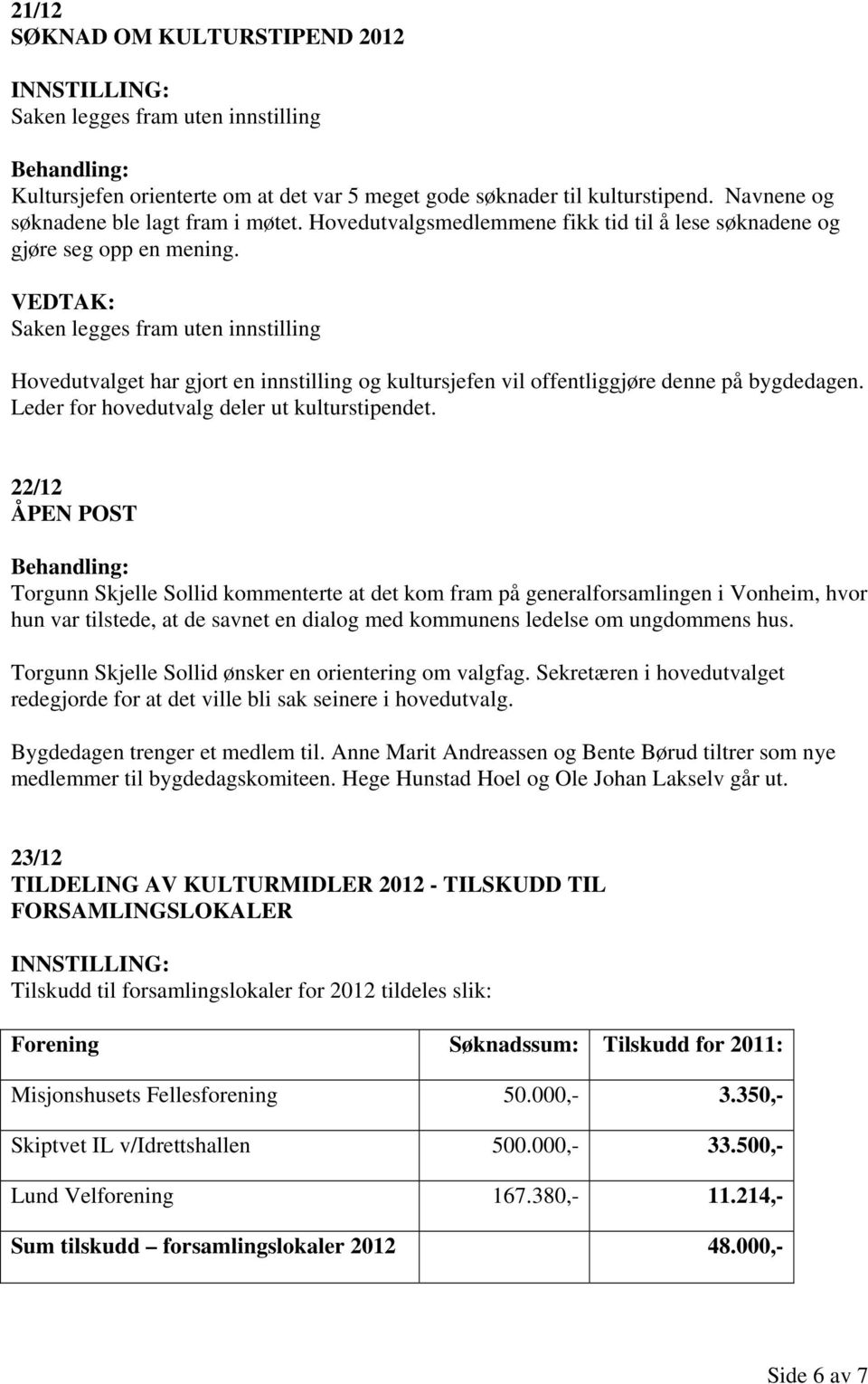 Saken legges fram uten innstilling Hovedutvalget har gjort en innstilling og kultursjefen vil offentliggjøre denne på bygdedagen. Leder for hovedutvalg deler ut kulturstipendet.