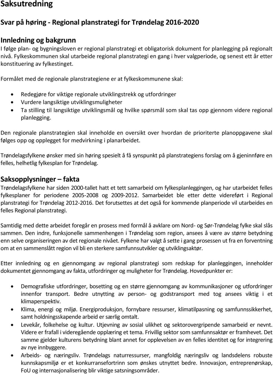 Formålet med de regionale planstrategiene er at fylkeskommunene skal: Redegjøre for viktige regionale utviklingstrekk og utfordringer Vurdere langsiktige utviklingsmuligheter Ta stilling til