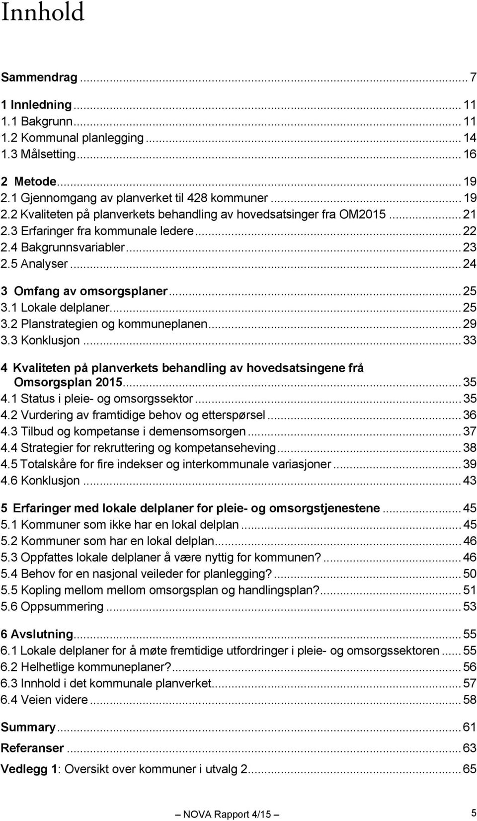 3 Konklusjon... 33 4 Kvaliteten på planverkets behandling av hovedsatsingene frå Omsorgsplan 2015... 35 4.1 Status i pleie- og omsorgssektor... 35 4.2 Vurdering av framtidige behov og etterspørsel.