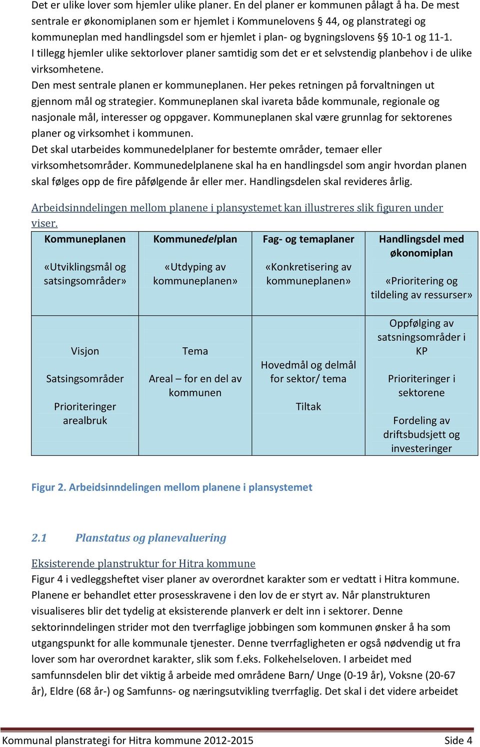 I tillegg hjemler ulike sektorlover planer samtidig som det er et selvstendig planbehov i de ulike virksomhetene. Den mest sentrale planen er kommuneplanen.