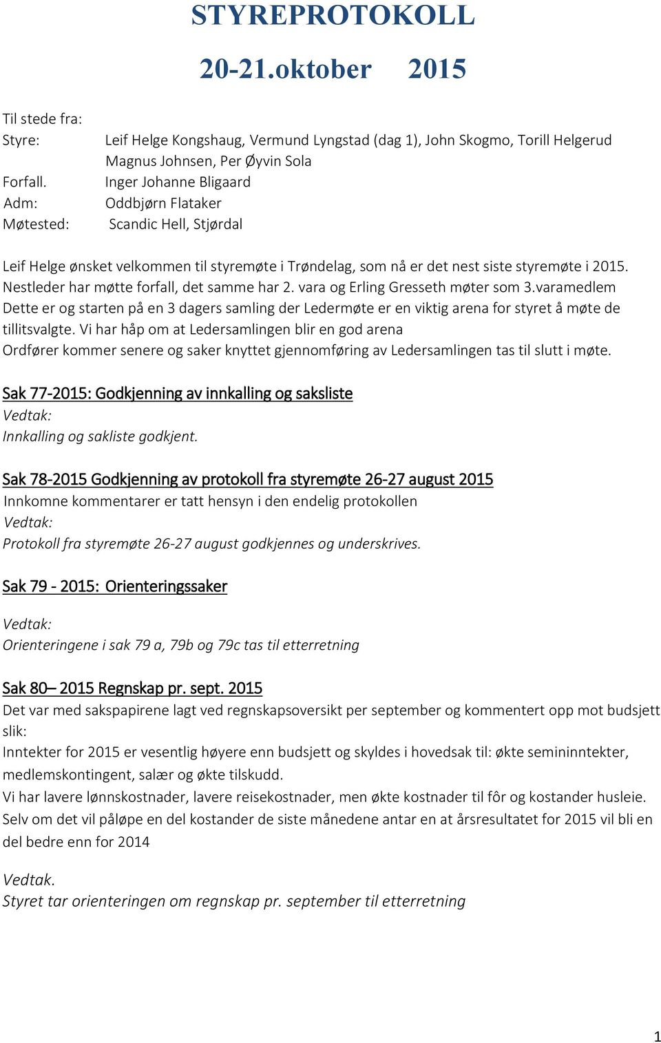 ønsket velkommen til styremøte i Trøndelag, som nå er det nest siste styremøte i 2015. Nestleder har møtte forfall, det samme har 2. vara og Erling Gresseth møter som 3.