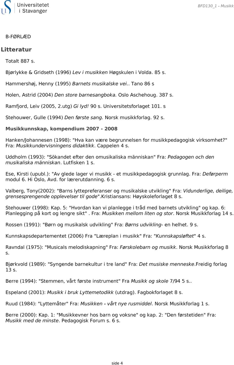 Norsk musikkforlag. 92 s. Musikkunnskap, kompendium 2007-2008 Hanken/Johannesen (1998): "Hva kan være begrunnelsen for musikkpedagogisk virksomhet?" Fra: Musikkundervisningens didaktikk. Cappelen 4 s.