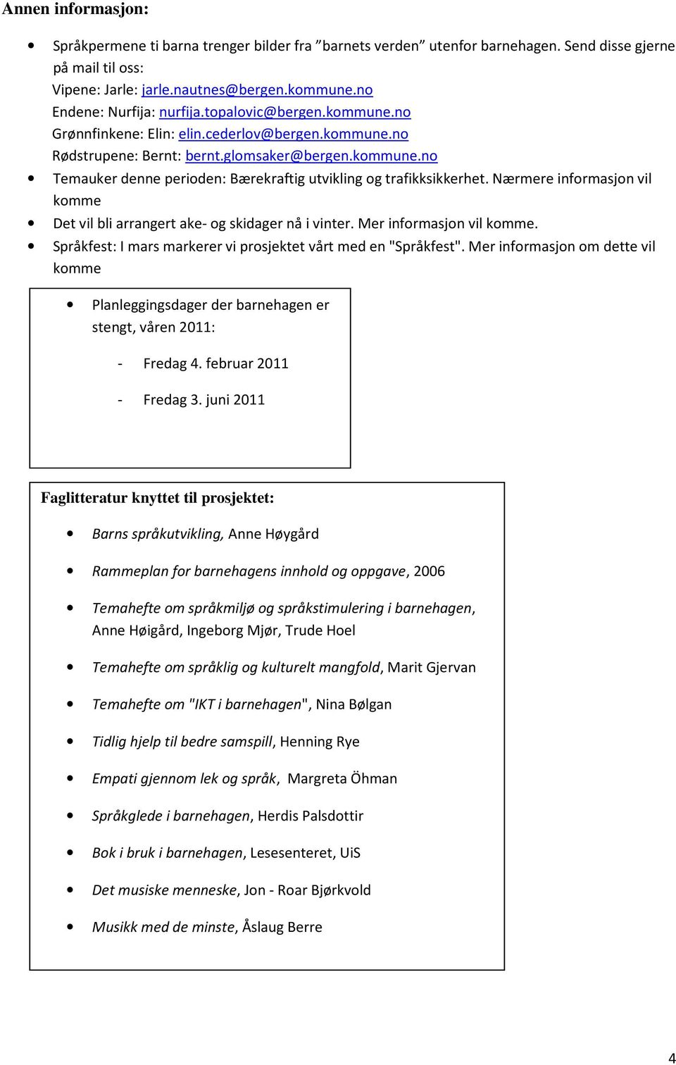 Nærmere informasjon vil komme Det vil bli arrangert ake- og skidager nå i vinter. Mer informasjon vil komme. Språkfest: I mars markerer vi prosjektet vårt med en "Språkfest".