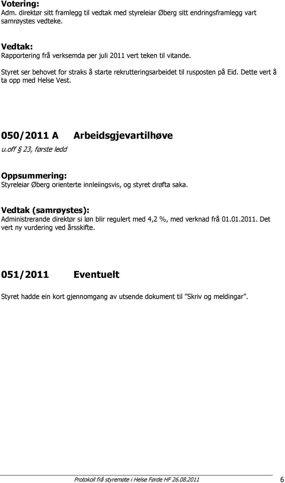 Dette vert å ta opp med Helse Vest. 050/2011 A Arbeidsgjevartilhøve u.off 23, første ledd Oppsummering: Styreleiar Øberg orienterte innleiingsvis, og styret drøfta saka.