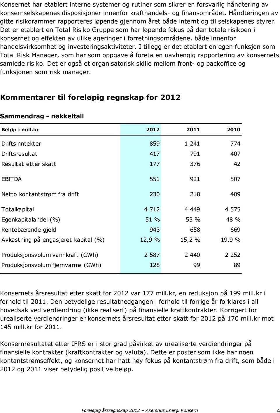 Det er etablert en Total Risiko Gruppe som har løpende fokus på den totale risikoen i konsernet og effekten av ulike ageringer i forretningsområdene, både innenfor handelsvirksomhet og