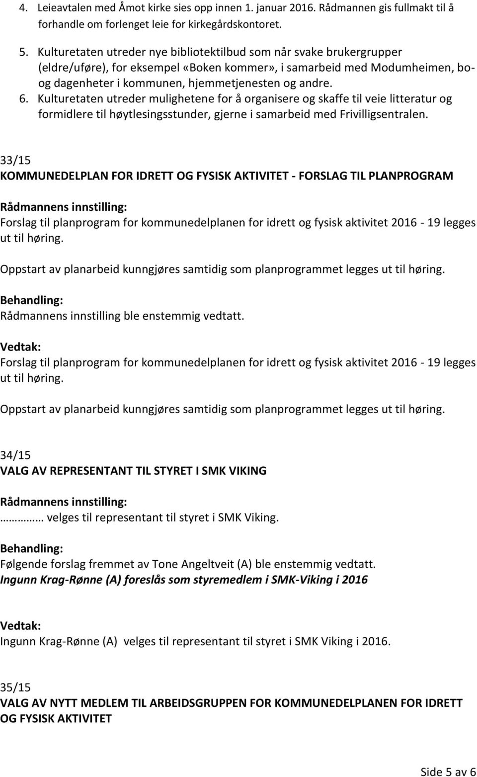 Kulturetaten utreder mulighetene for å organisere og skaffe til veie litteratur og formidlere til høytlesingsstunder, gjerne i samarbeid med Frivilligsentralen.