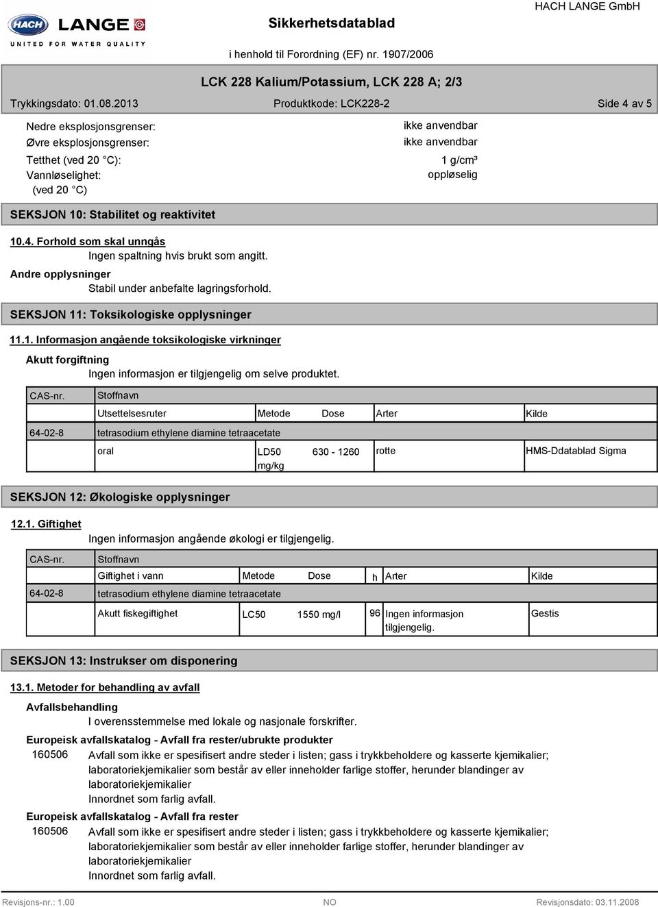 Andre opplysninger Stabil under anbefalte lagringsforhold. SEKSJON 11: Toksikologiske opplysninger 11.1. Informasjon angående toksikologiske virkninger Akutt forgiftning Ingen informasjon er tilgjengelig om selve produktet.