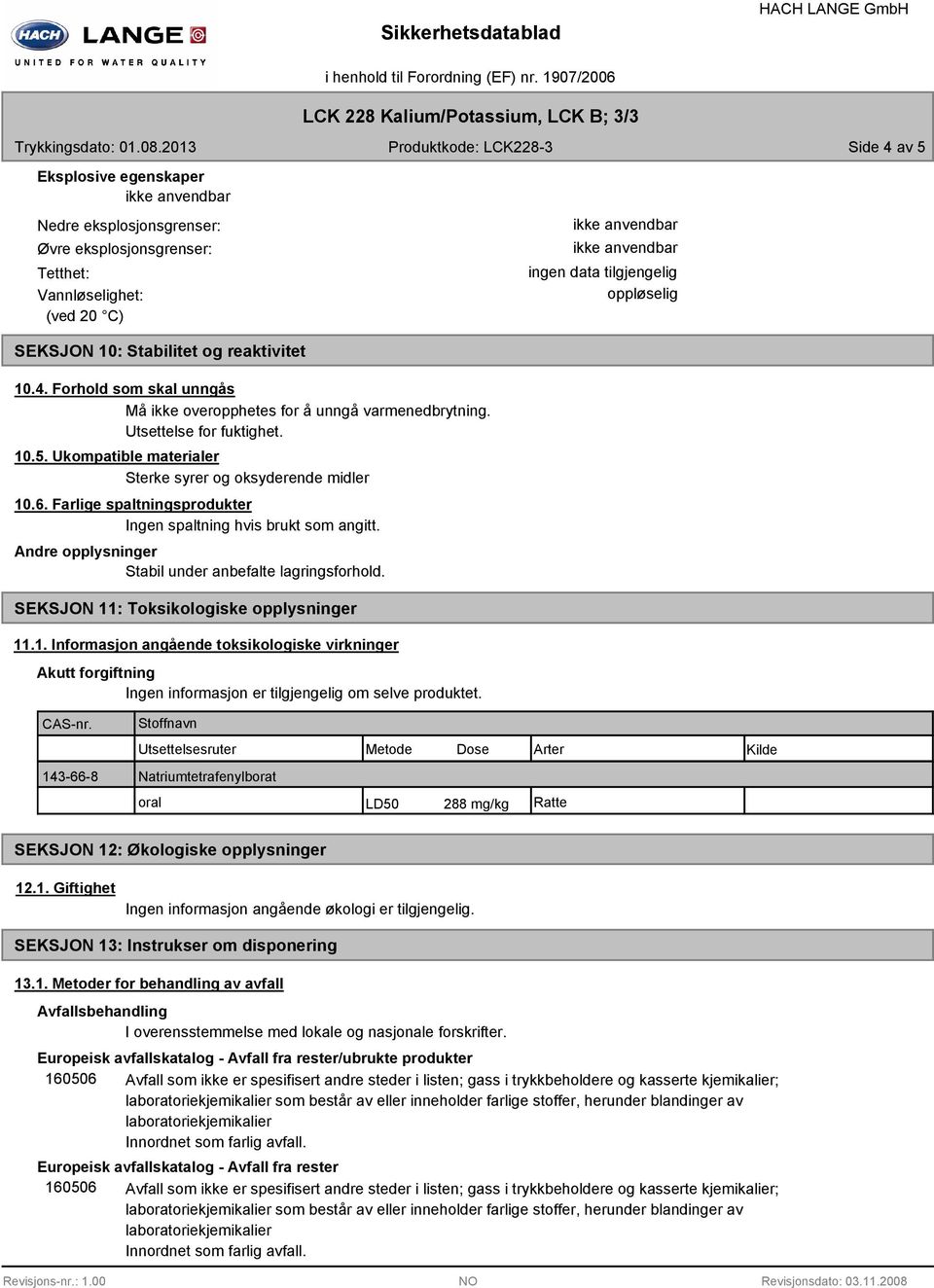 Stabilitet og reaktivitet 10.4. Forhold som skal unngås Må ikke overopphetes for å unngå varmenedbrytning. Utsettelse for fuktighet. 10.5. Ukompatible materialer Sterke syrer og oksyderende midler 10.