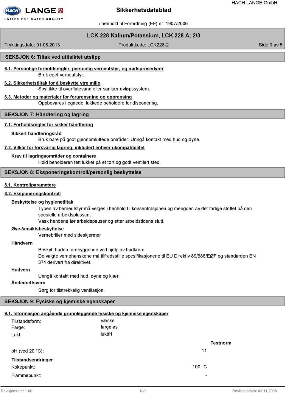 Metoder og materialer for forurensning og opprensing Oppbevares i egnede, lukkede beholdere for disponering. SEKSJON 7: Håndtering og lagring 7.1.