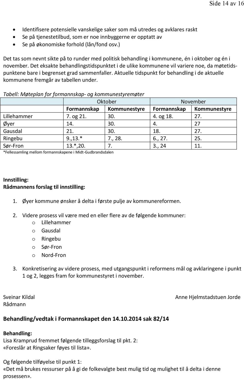 Det eksakte behandlingstidspunktet i de ulike kommunene vil variere noe, da møtetidspunktene bare i begrenset grad sammenfaller.